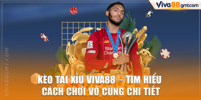 Kèo Tài Xỉu VIVA88 - Tìm Hiểu Cách Chơi Vô Cùng Chi Tiết 1 Kèo tài xỉu