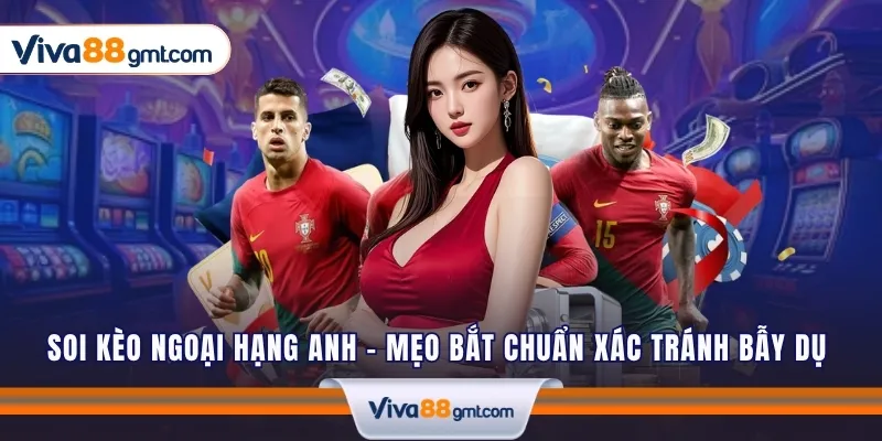 Soi Kèo Ngoại Hạng Anh - Mẹo Bắt Chuẩn Xác Tránh Bẫy Dụ 1 soi keo ngoai hang anh 1